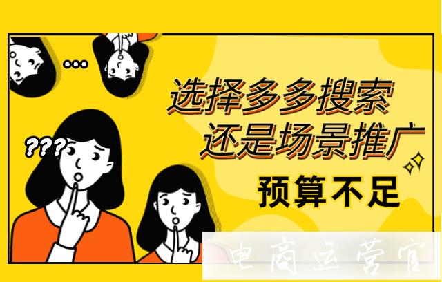 預(yù)算不足的情況下-選擇多多搜索還是場景推廣?